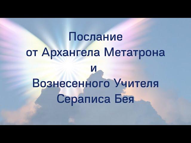 Послание от Архангела Метатрона и Вознесенного Учителя Сераписа Бея. Принял Илья Александров.