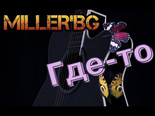 Miller'BG - Где - то (песня под гитару)