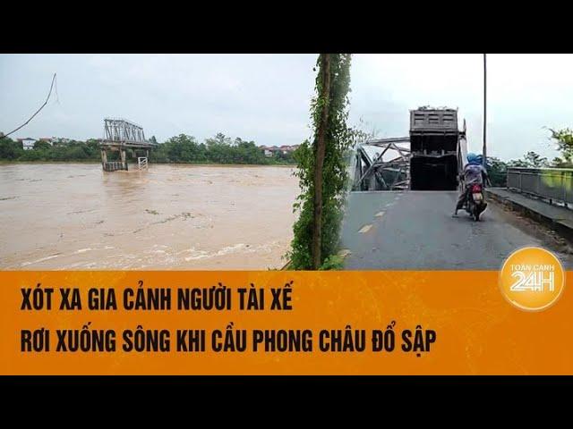 Xót xa gia cảnh người tài xế rơi xuống sông khi cầu Phong Châu đổ sập