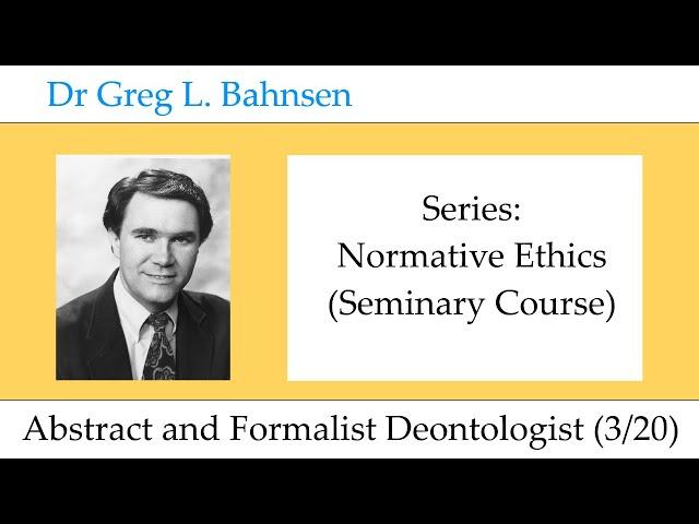 Dr Greg Bahnsen - Normative Ethics: Abstract and Formalist Deontologist (Part 3)