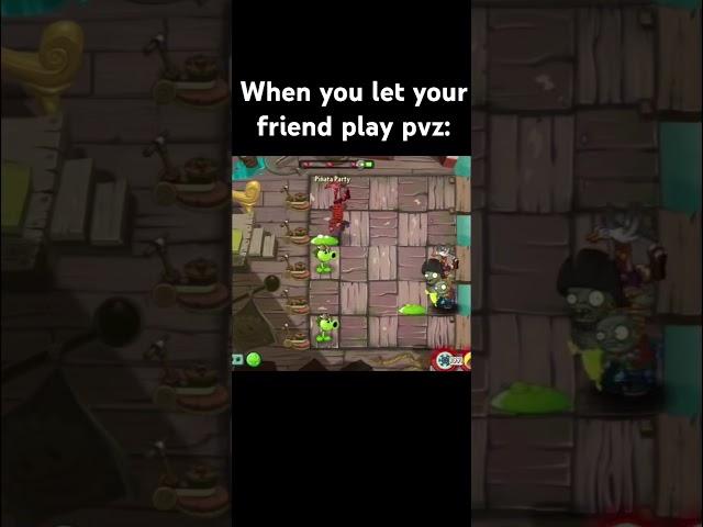 When you let your friend play pvz