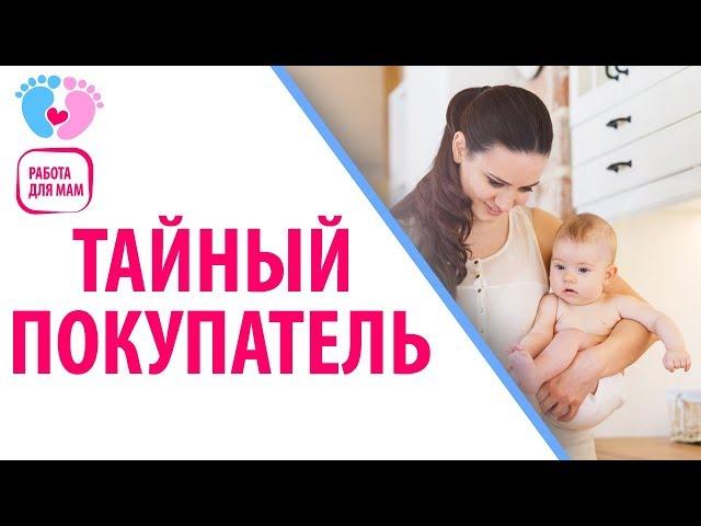 Работа для мам официально — Тайный покупатель. Идеальная работа для мамы - стать тайным покупателем