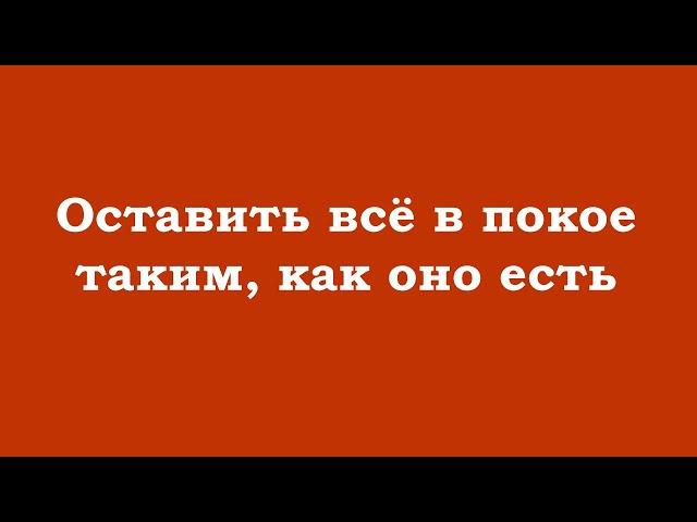 Оставить всё в покое таким, как оно есть