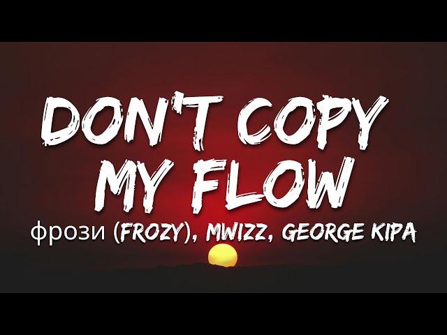 Don't Copy My Flow - фрози (frozy), Mwizz, George Kipa (Letra/Lyrics)