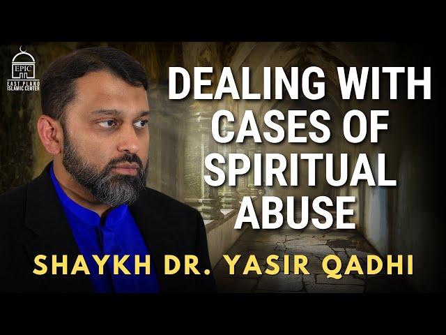 Dealing with Cases of Spiritual Abuse | Shaykh Dr. Yasir Qadhi