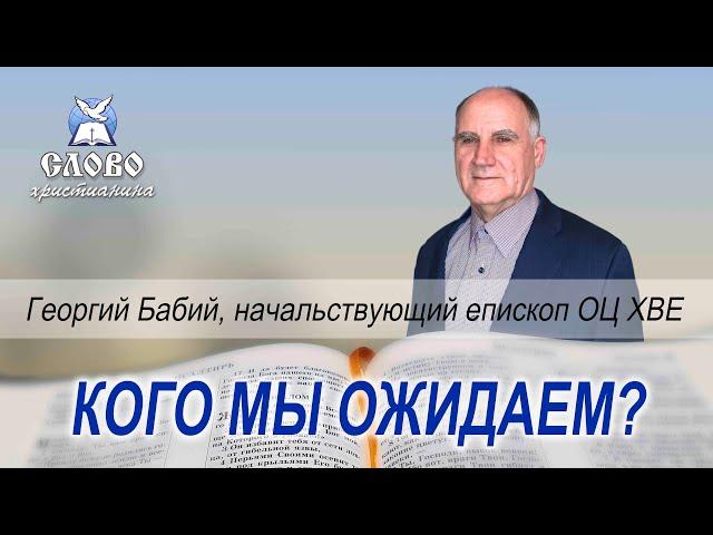 Кого мы ожидаем? Георгий Бабий, начальствующий епископ ОЦ ХВЕ.