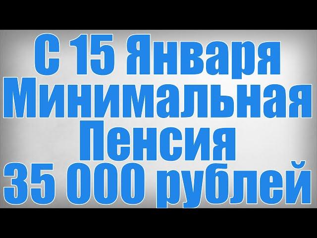 С 15 Января Минимальная Пенсия 35 000 рублей!