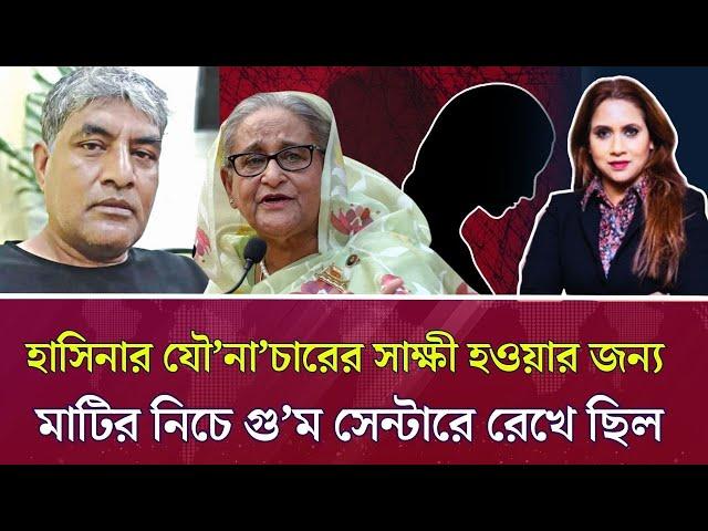 হাসিনার যৌ*না*চারের সাক্ষী হওয়ার জন্য মাটির নিচে গু*ম সেন্টারে রেখে ছিল