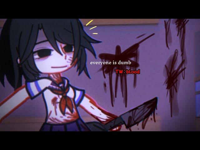 [] everyone is DUMB..||meme//Gacha want /yandere simulator