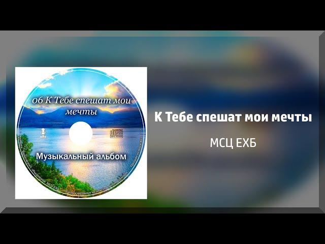 К Тебе спешат мои мечты - МСЦ ЕХБ