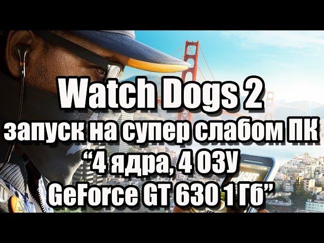 Тест Watch Dogs 2 запуск на супер слабом ПК (4 ядра, 4 ОЗУ, GeForce GT 630 1 Гб)