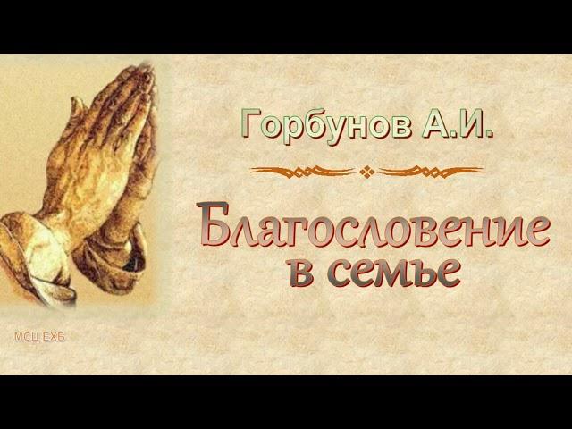 Горбунов А.И. "Благословение в семье" - МСЦ ЕХБ