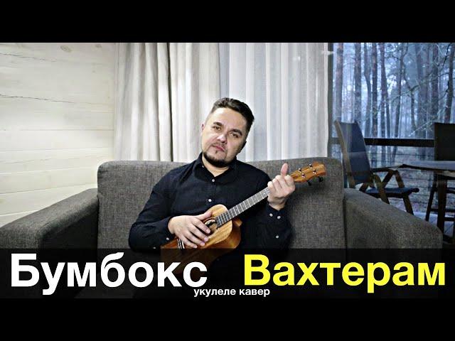 БУМБОКС - ВАХТЕРАМ укулеле кавер