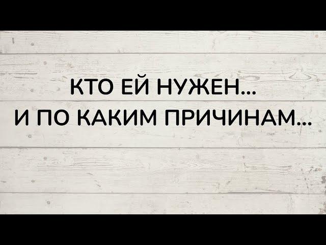 ⁉️ КТО ЕЙ НУЖЕН... И ПО КАКИМ ПРИЧИНАМ...