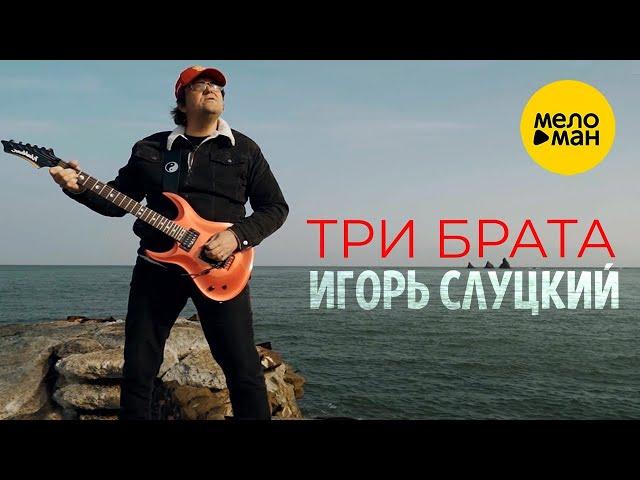 ИГОРЬ СЛУЦКИЙ – ТРИ БРАТА (Official Video 2022) Красивые песни для души