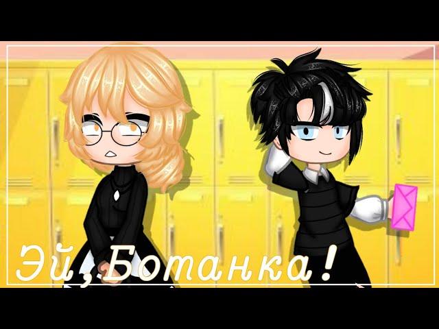 Мини-фильм: "Эй, ботанка!" [Gacha club]