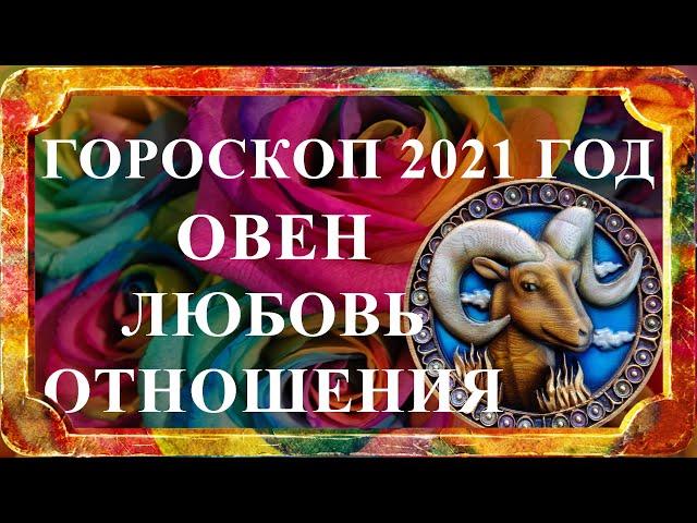 ОВЕН 2021 год - любовь и отношения (любовный гороскоп)