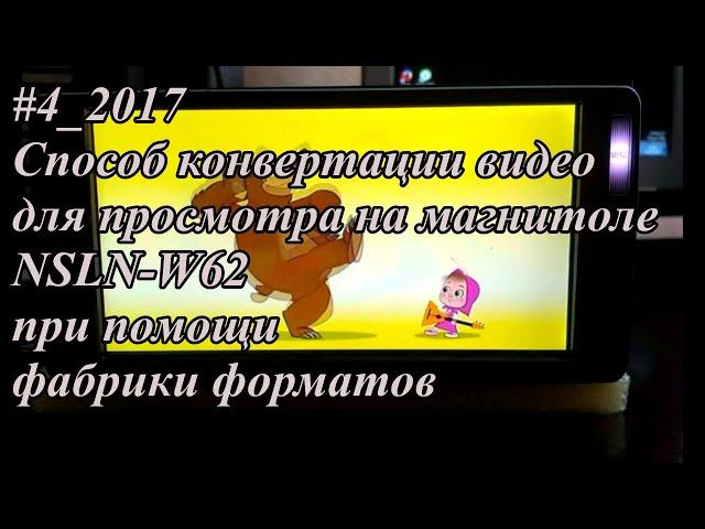 #4_2017 NSLN-W62 способ конвертации видео для просмотра на магнитоле  при помощи фабрики форматов