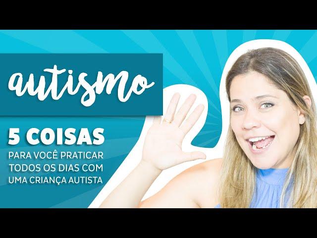 Autismo - As 5 Principais Coisas Para se Fazer Todos os Dias!