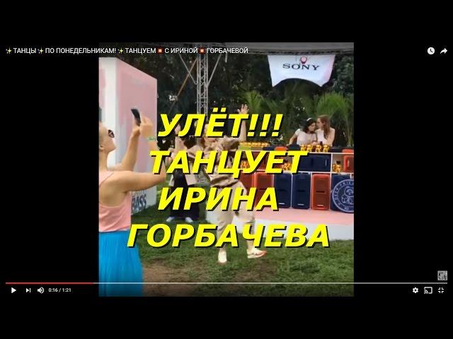 ИРИНА ГОРБАЧЕВА ТАНЦЫПО ПОНЕДЕЛЬНИКАМ!