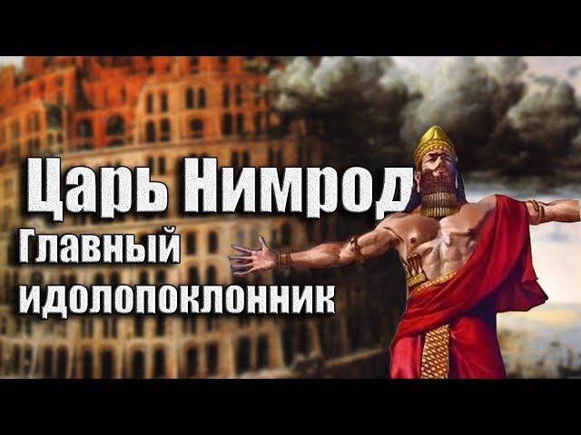 ЦАРЬ НИМРОД. Главный идолопоклонник (Биография Вавилонского царя)