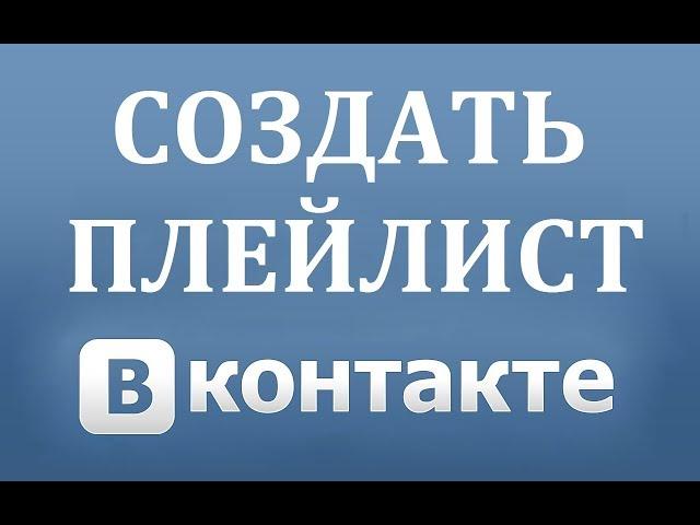 Как создать плейлист музыки или аудио альбом в ВК (Вконтакте)