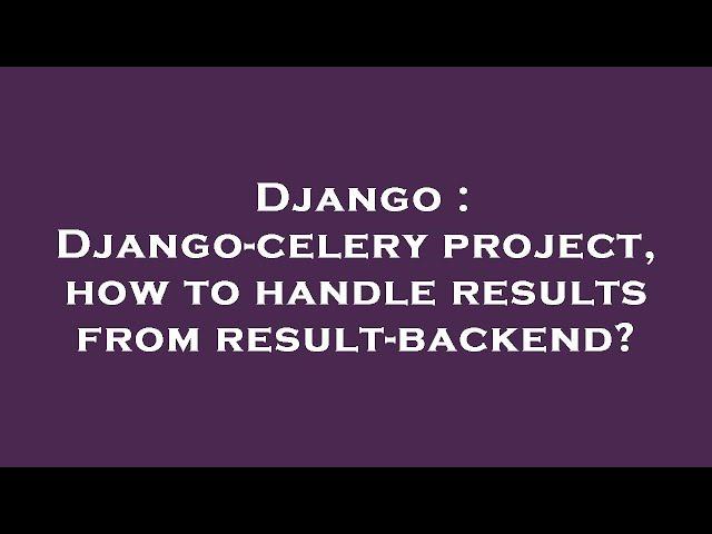 Django : Django-celery project, how to handle results from result-backend?