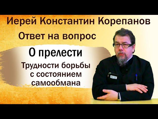 О прелести.  Трудности борьбы с состоянием самообмана. Иерей Константин Корепанов (28.10.2019)