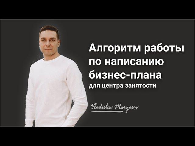 Алгоритм работы по написанию бизнес-плана для центра занятости населения. Владислав Марясов.