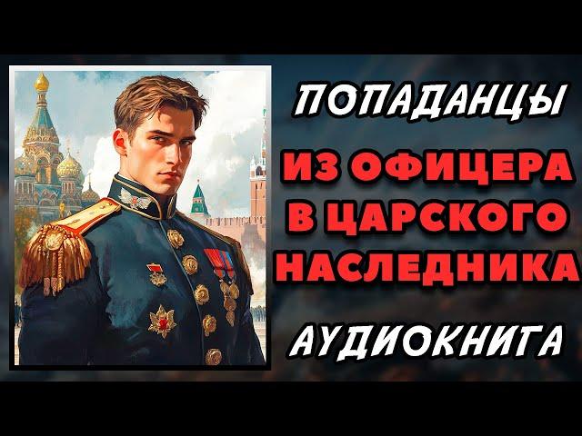 Аудиокнига ПОПАДАНЦЫ В ПРОШЛОЕ: ИЗ ОФИЦЕРА В ЦАРСКОГО НАСЛЕДНИКА - КНИГА 1 | Слушать онлайн