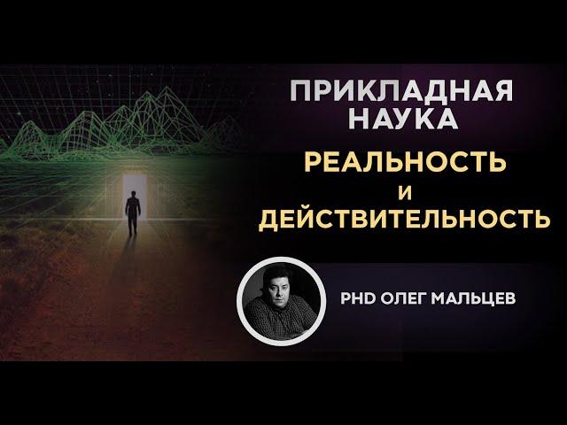 Реальность и действительность, в чем разница | Прикладная наука (2012) | Олег Мальцев