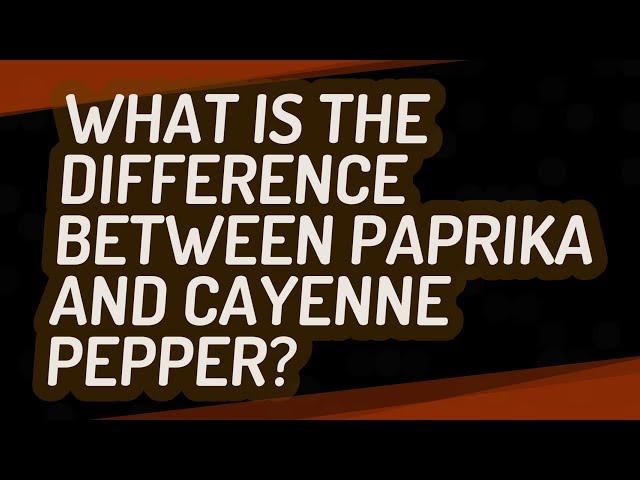 What is the difference between paprika and cayenne pepper?