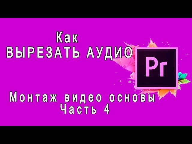 {Adobe Premiere Pro} Как ВЫРЕЗАТЬ АУДИО Работа со ЗВУКом Монтаж видео основы Часть4 Удаление аудио