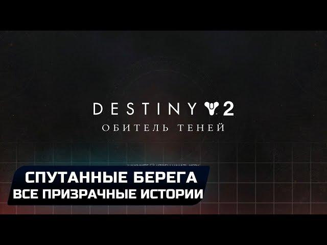 DESTINY 2 - СПУТАННЫЕ БЕРЕГА (ВСЕ ПРИЗРАЧНЫЕ ИСТОРИИ)