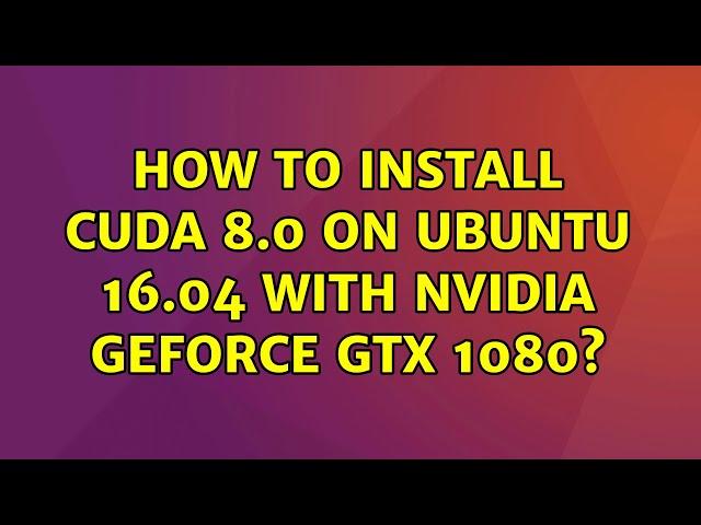 Ubuntu: How to install CUDA 8.0 on Ubuntu 16.04 with Nvidia GeForce GTX 1080? (2 Solutions!!)