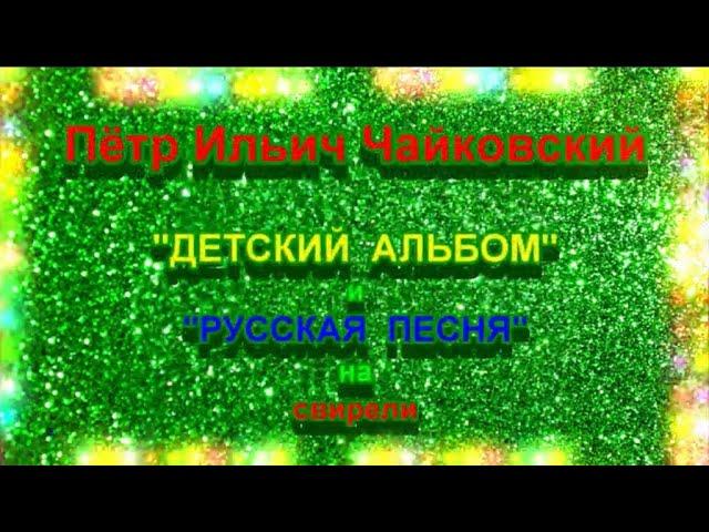 Чайковский П.И. "Детский альбом". История создания. "РУССКАЯ ПЕСНЯ" на СВИРЕЛИ Э.Я. Смеловой.