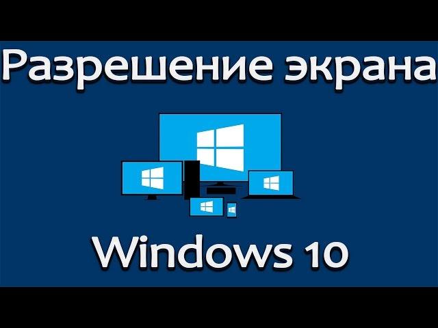 Как изменить разрешение экрана в Windows 10, если оно не меняется