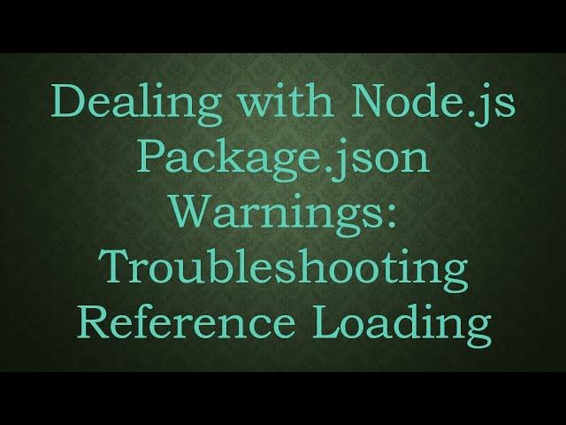 Dealing with Node.js Package.json Warnings: Troubleshooting Reference Loading