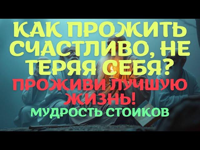 КАК ПРОЖИТЬ СЧАСТЛИВО, НЕ ТЕРЯЯ СЕБЯ? ПРОЖИВИ ЛУЧШУЮ ЖИЗНЬ! МУДРОСТЬ СТОИКОВ