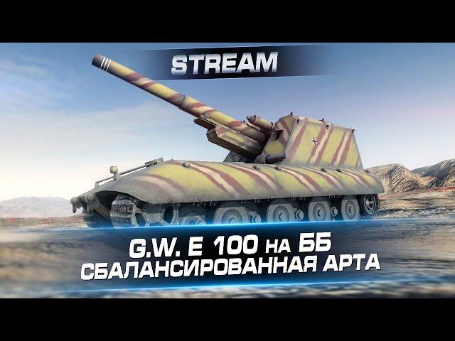 G.W. E 100 на ББ. Сбалансированная арта. Стрим с Арти25