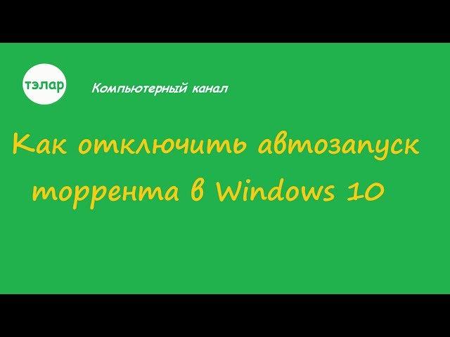 Как отключить автозапуск торрента в Windows 10