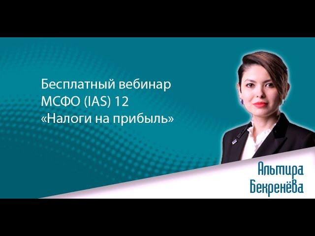 Бесплатный вебинар МСФО (IAS) 12 «Налоги на прибыль» Эксперт: Альмира Бекренёва