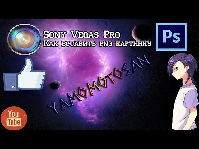 Sony Vegas Pro. Как вставить свою PNG картинку в видео.