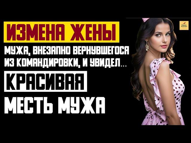 Рассказ мужчины | Измена жены. Красивая месть мужа, внезапно вернувшегося из командировки. История