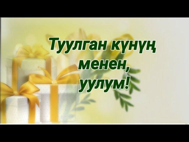 Уулум, туулган күнүң менен!