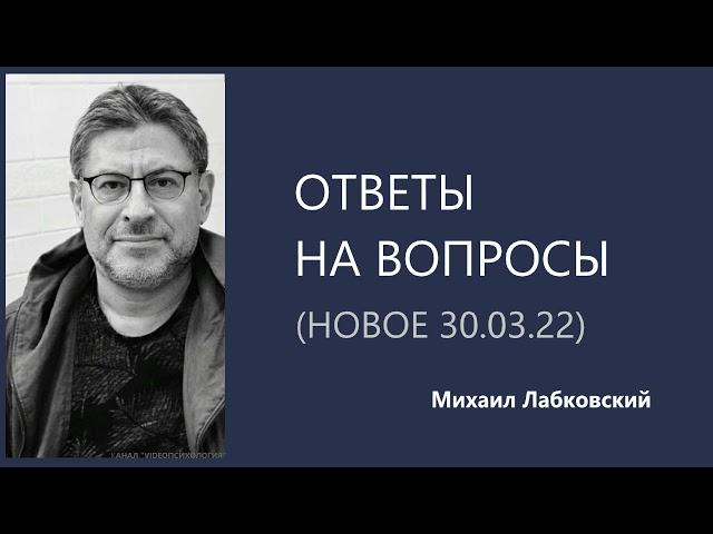 Ответы на вопросы (НОВОЕ 30.03.22) Михаил Лабковский