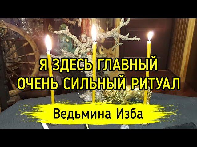 Я ЗДЕСЬ ГЛАВНЫЙ. ОЧЕНЬ СИЛЬНЫЙ РИТУАЛ. ДЛЯ ВСЕХ. ВЕДЬМИНА ИЗБА ▶️ МАГИЯ