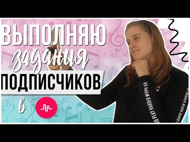 ВЫПОЛНЯЮ ЗАДАНИЯ ОТ ПОДПИСЧИКОВ В MUSICAL.LY