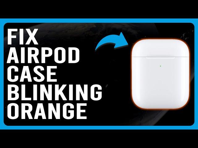 How To Fix Airpod Case Blinking Orange (Why Your AirPods Case Blinks Orange?)