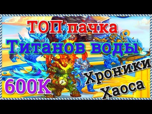 Хроники Хаоса ТОП пачка титанов воды 600 К мощь прокачка и бои титанами, турнир стихий (титанов)